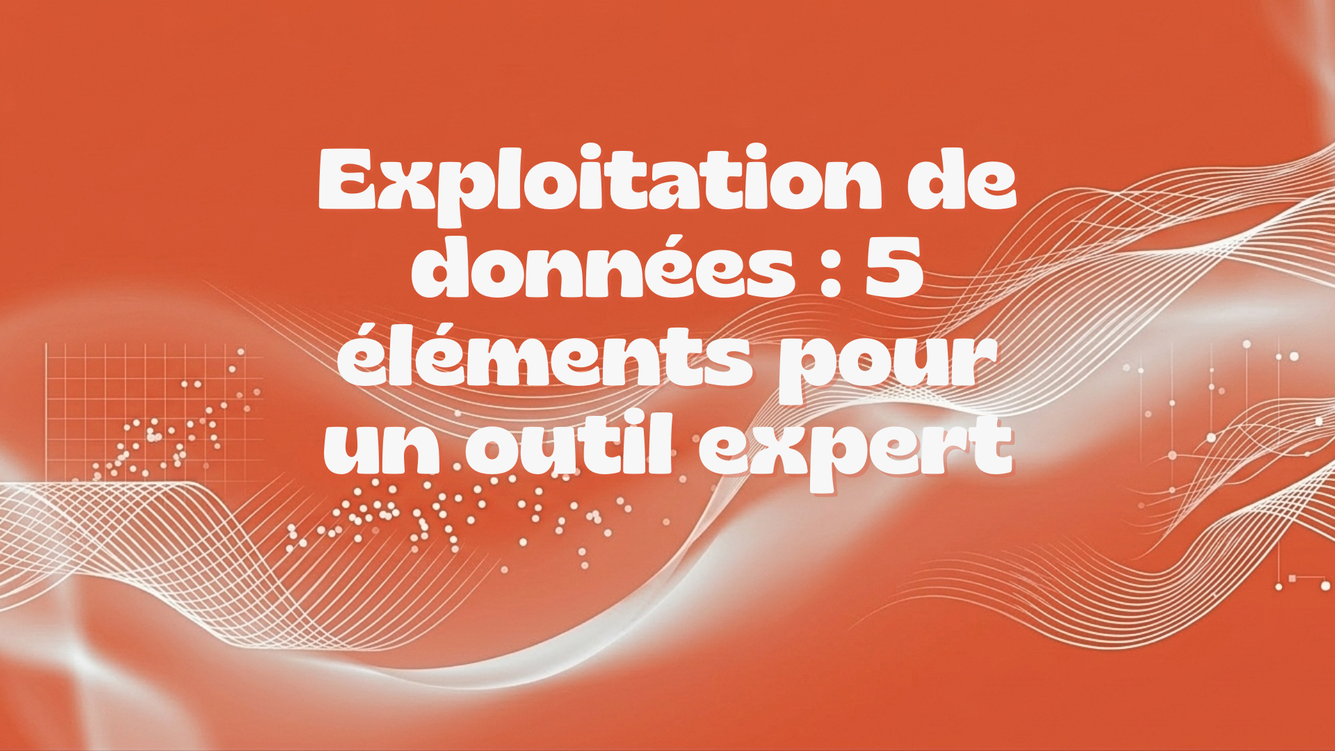 Exploitation de données : 5 éléments pour un outil expert